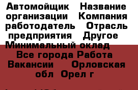 Автомойщик › Название организации ­ Компания-работодатель › Отрасль предприятия ­ Другое › Минимальный оклад ­ 1 - Все города Работа » Вакансии   . Орловская обл.,Орел г.